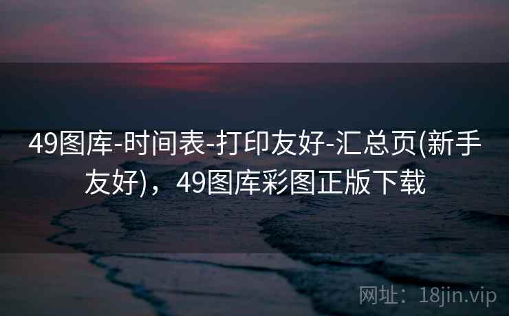 49图库-时间表-打印友好-汇总页(新手友好)，49图库彩图正版下载