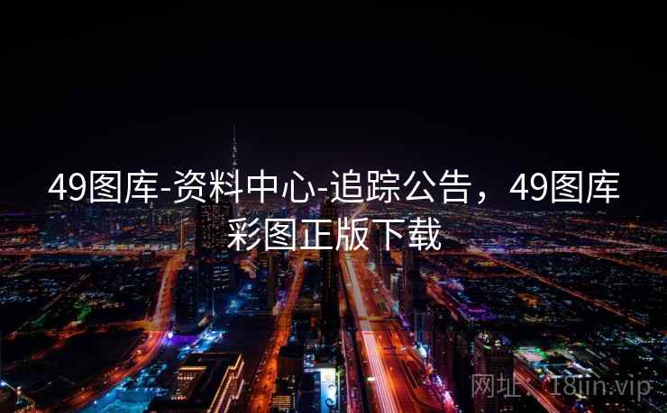 49图库-资料中心-追踪公告，49图库彩图正版下载