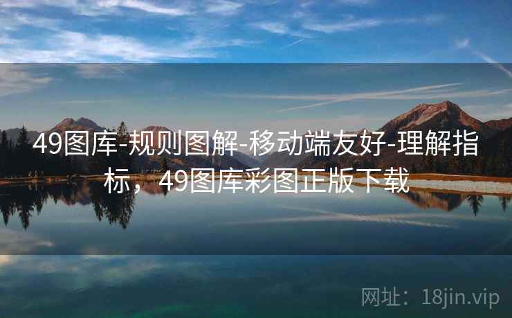 49图库-规则图解-移动端友好-理解指标，49图库彩图正版下载