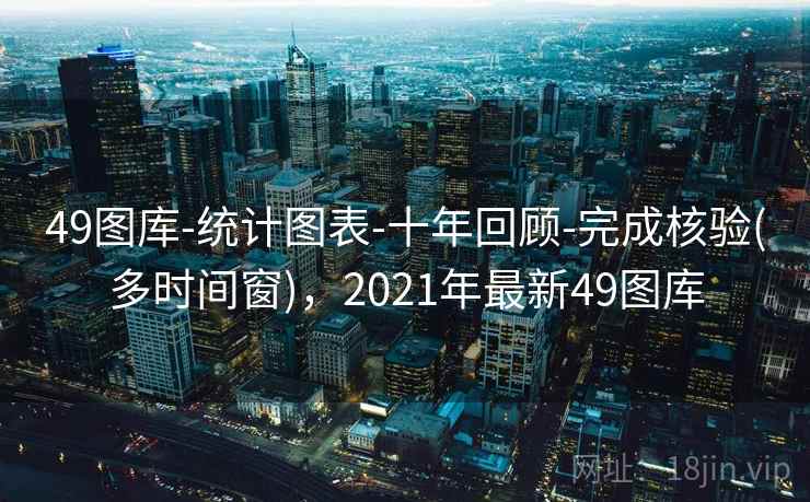 49图库-统计图表-十年回顾-完成核验(多时间窗),2021年最新49图库