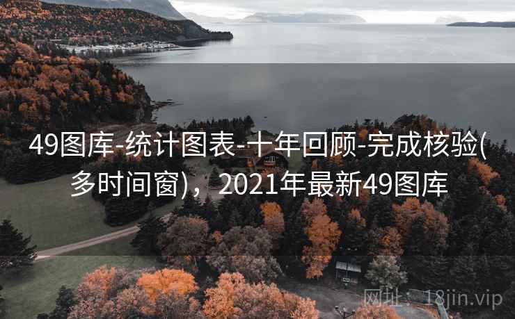 49图库-统计图表-十年回顾-完成核验(多时间窗),2021年最新49图库