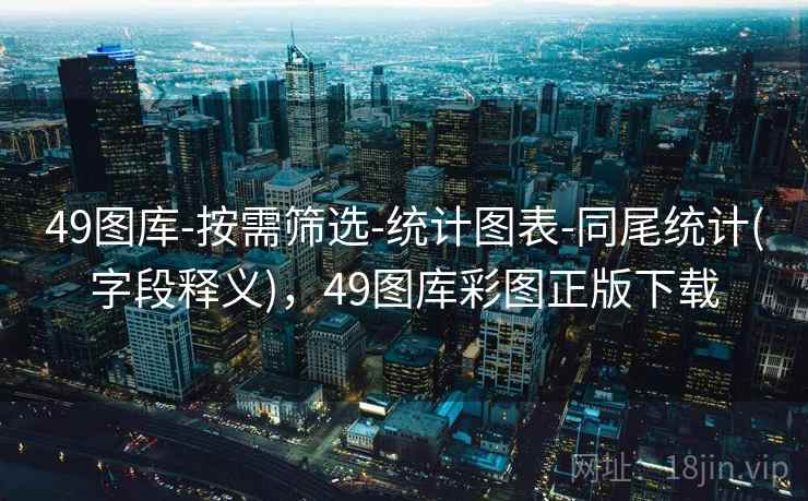49图库-按需筛选-统计图表-同尾统计(字段释义),49图库彩图正版下载 第1张 49图库-按需筛选-统计图表-同尾统计(字段释义),49图库彩图正版下载 第1张