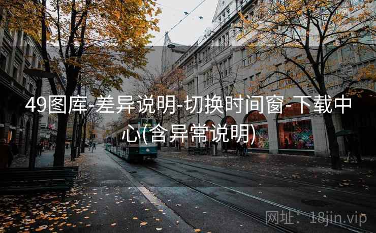 49图库-差异说明-切换时间窗-下载中心(含异常说明)  第2张