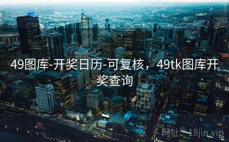 49图库-开奖日历-可复核，49tk图库开奖查询