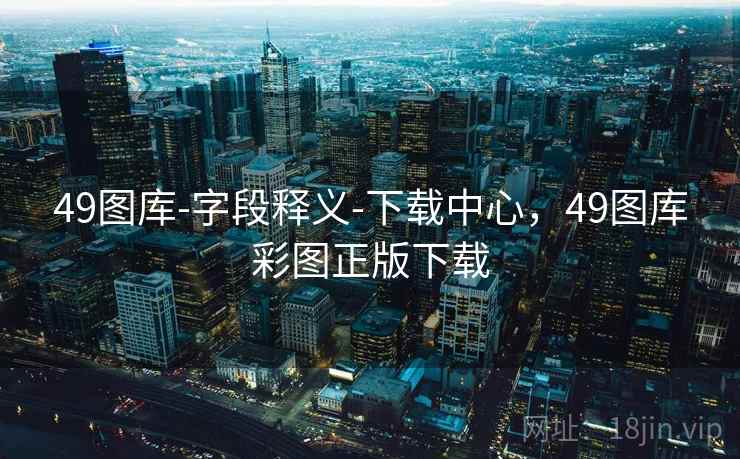 49图库-字段释义-下载中心，49图库彩图正版下载