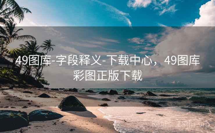 49图库-字段释义-下载中心，49图库彩图正版下载