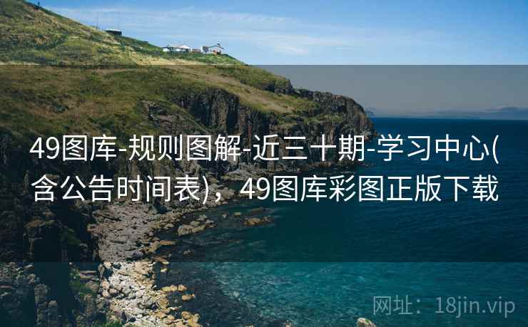 49图库-规则图解-近三十期-学习中心(含公告时间表)，49图库彩图正版下载