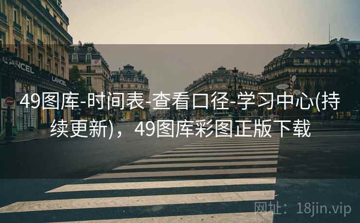 49图库-时间表-查看口径-学习中心(持续更新)，49图库彩图正版下载