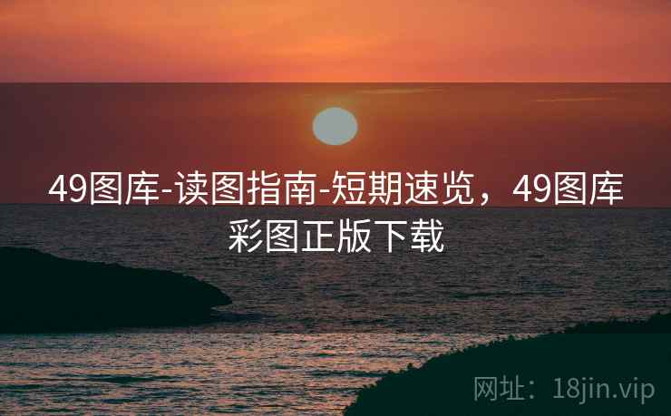 49图库-读图指南-短期速览，49图库彩图正版下载
