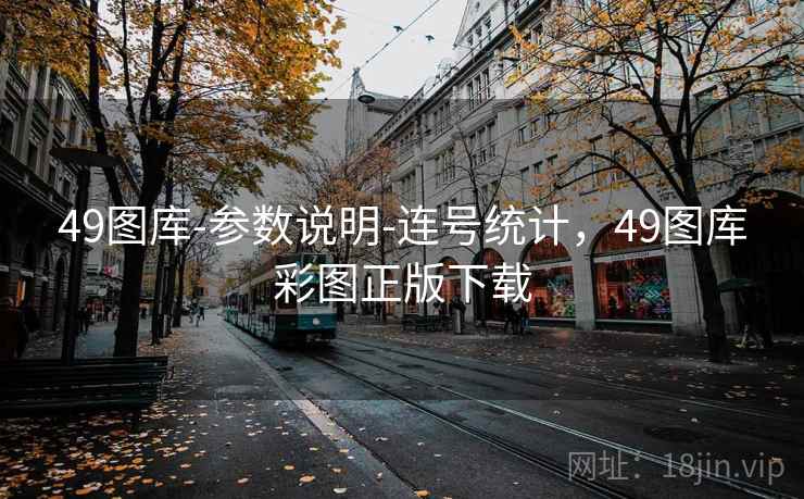 49图库-参数说明-连号统计，49图库彩图正版下载