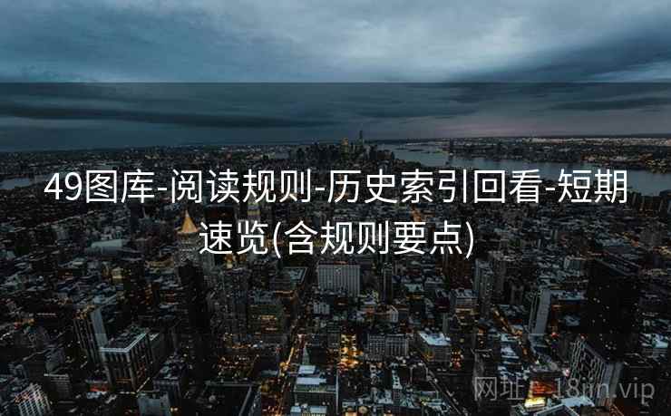 49图库-阅读规则-历史索引回看-短期速览(含规则要点)