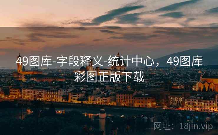 49图库-字段释义-统计中心，49图库彩图正版下载