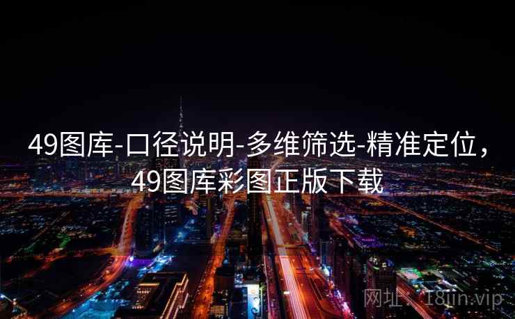 49图库-口径说明-多维筛选-精准定位，49图库彩图正版下载